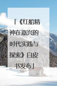 《红船精神在嘉兴的时代实践与探索》白皮书发布