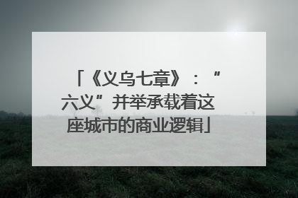 《义乌七章》：“六义”并举承载着这座城市的商业逻辑