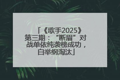 《歌手2025》第三期：“断眉”对战单依纯袭榜成功，白举纲淘汰