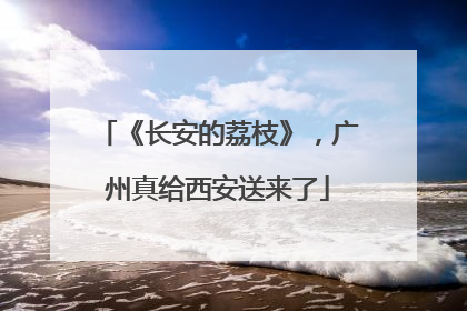 《长安的荔枝》，广州真给西安送来了