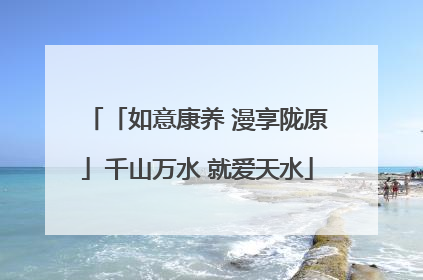 「如意康养 漫享陇原」千山万水 就爱天水