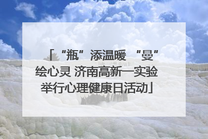 “瓶”添温暖 “曼”绘心灵 济南高新一实验举行心理健康日活动