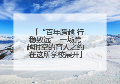 “百年跨越 行稳致远” 一场跨越时空的育人之约在这所学校展开