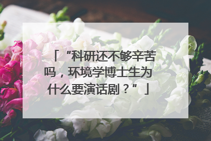 “科研还不够辛苦吗，环境学博士生为什么要演话剧？”