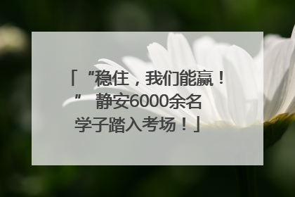 “稳住，我们能赢！” 静安6000余名学子踏入考场！