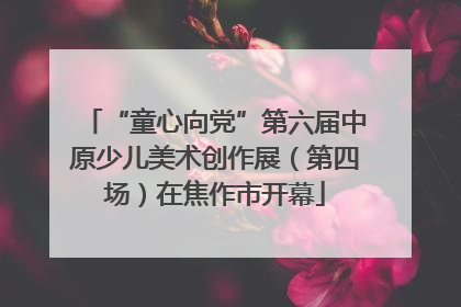 “童心向党”第六届中原少儿美术创作展（第四场）在焦作市开幕