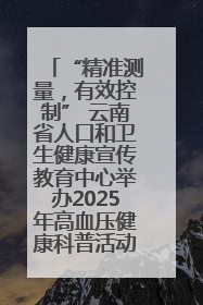 “精准测量，有效控制” 云南省人口和卫生健康宣传教育中心举办2025年高血压健康科普活动