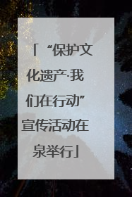 “保护文化遗产·我们在行动”宣传活动在泉举行