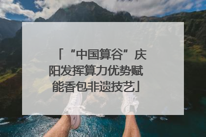 “中国算谷”庆阳发挥算力优势赋能香包非遗技艺