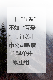 “互卷”不如“互爱”，江苏上市公司新增104单并购重组