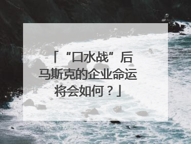 “口水战”后 马斯克的企业命运将会如何？