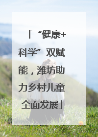 “健康+科学”双赋能，潍坊助力乡村儿童全面发展