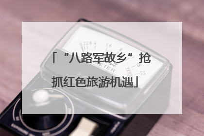 “八路军故乡”抢抓红色旅游机遇