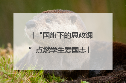 “国旗下的思政课”点燃学生爱国志
