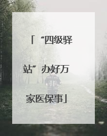 “四级驿站”办好万家医保事
