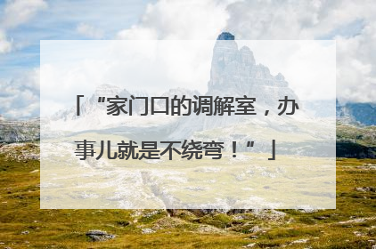“家门口的调解室，办事儿就是不绕弯！”