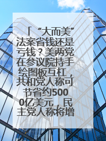 “大而美”法案省钱还是亏钱？美两党在参议院持手绘图板互杠，共和党人称可节省约5000亿美元，民主党人称将增加4.45万亿美元赤字