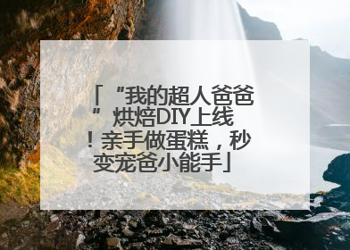 “我的超人爸爸”烘焙DIY上线！亲手做蛋糕，秒变宠爸小能手