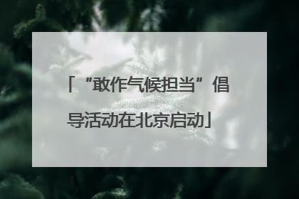 “敢作气候担当”倡导活动在北京启动