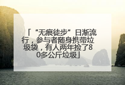 “无痕徒步”日渐流行，参与者随身携带垃圾袋，有人两年捡了80多公斤垃圾