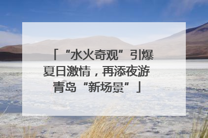 “水火奇观”引爆夏日激情，再添夜游青岛“新场景”