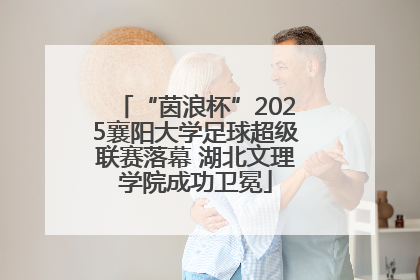 “茵浪杯”2025襄阳大学足球超级联赛落幕 湖北文理学院成功卫冕