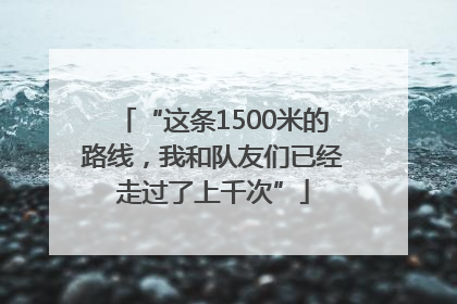 “这条1500米的路线，我和队友们已经走过了上千次”