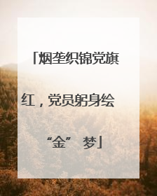 烟垄织锦党旗红，党员躬身绘 “金” 梦