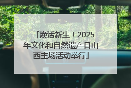 焕活新生！2025年文化和自然遗产日山西主场活动举行