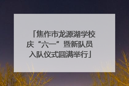 焦作市龙源湖学校庆“六一”暨新队员入队仪式圆满举行