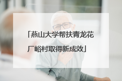 燕山大学帮扶青龙花厂峪村取得新成效