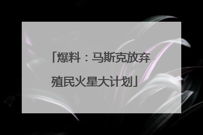 爆料：马斯克放弃殖民火星大计划