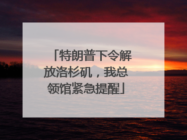 特朗普下令解放洛杉矶，我总领馆紧急提醒