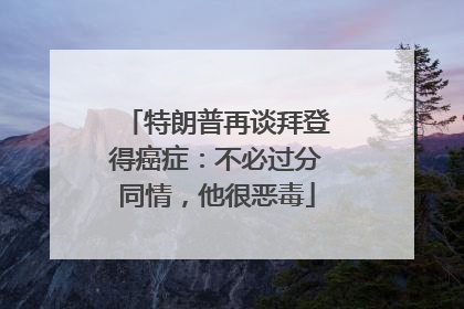 特朗普再谈拜登得癌症：不必过分同情，他很恶毒