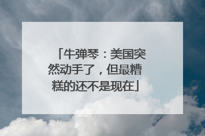 牛弹琴：美国突然动手了，但最糟糕的还不是现在