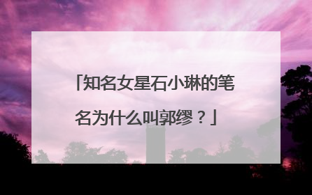 知名女星石小琳的笔名为什么叫郭缪？