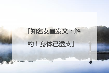 知名女星发文：解约！身体已透支