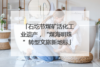 石圪节煤矿活化工业遗产，“煤海明珠”转型文旅新地标