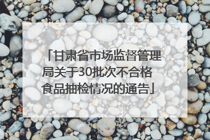 甘肃省市场监督管理局关于30批次不合格食品抽检情况的通告