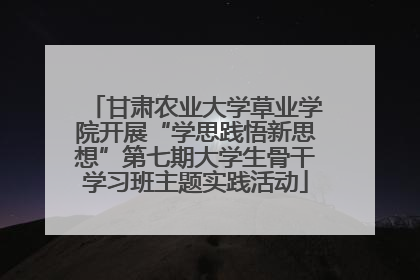 甘肃农业大学草业学院开展“学思践悟新思想”第七期大学生骨干学习班主题实践活动