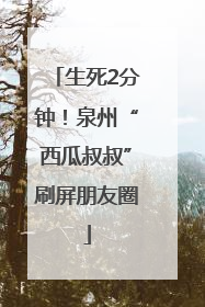 生死2分钟！泉州“西瓜叔叔”刷屏朋友圈