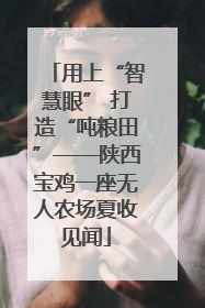 用上“智慧眼” 打造“吨粮田”——陕西宝鸡一座无人农场夏收见闻