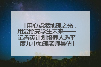 用心点燃地理之光，用爱照亮学生未来——记菁英计划培养人选平度九中地理老师吴倩