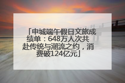 申城端午假日文旅成绩单：648万人次共赴传统与潮流之约，消费破124亿元