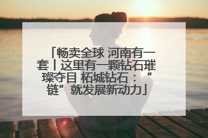 畅卖全球 河南有一套丨这里有一颗钻石璀璨夺目 柘城钻石：“链”就发展新动力