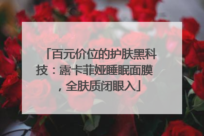 百元价位的护肤黑科技：露卡菲娅睡眠面膜，全肤质闭眼入