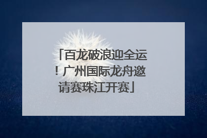 百龙破浪迎全运！广州国际龙舟邀请赛珠江开赛