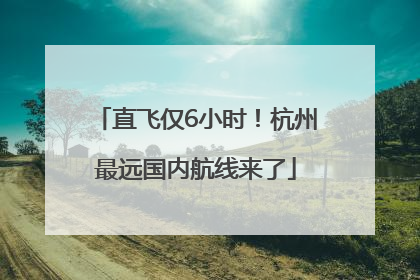 直飞仅6小时！杭州最远国内航线来了