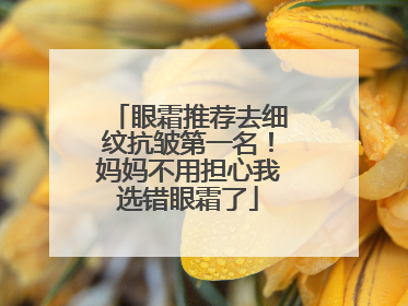 眼霜推荐去细纹抗皱第一名！妈妈不用担心我选错眼霜了