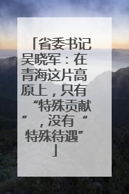 省委书记吴晓军：在青海这片高原上，只有“特殊贡献”，没有“特殊待遇”